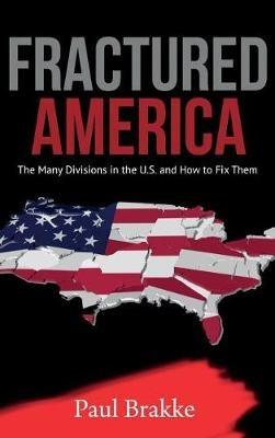 Fractured America: The Many Divisions in the U.S. and How to Fix Them - Paul Brakke - cover