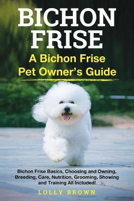 Bichon Frise: A Bichon Frise Pet Owner's Guide - Lolly Brown - cover