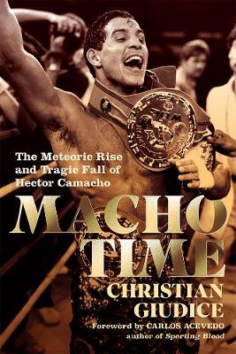Macho Time: The Meteoric Rise and Tragic Fall of Hector Camacho - Christian Giudice - cover