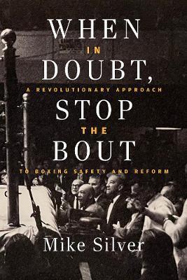 When In Doubt, Stop the Bout: A Revolutionary Approach to Boxing Safety and Reform - Mike Silver - cover