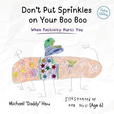 Don't Put Sprinkles on Your Boo Boo: When Positivity Hurts You - Michael Hsu - cover