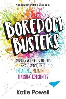 Boredom Busters: Transform Worksheets, Lectures, and Grading into Engaging, Meaningful Learning Experiences - Katie Powell - cover