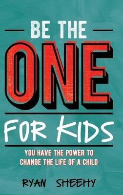 Be the One for Kids: You Have the Power to Change the Life of a Child - Ryan Sheehy - cover