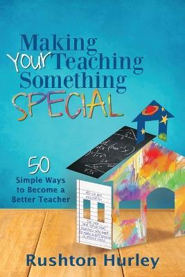 Making Your Teaching Something Special: 50 Simple Ways to Become a Better Teacher - Rushton Hurley - cover