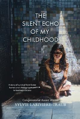 The Silent Echo of My Childhood: A story of survival from foster homes and children's prison to business success - Sylvie Lariviere-Traub - cover