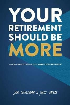 Your Retirement Should Be More: How To Harness The Power Of More In Your Retirement - John Shrewsbury,Janet Walker - cover