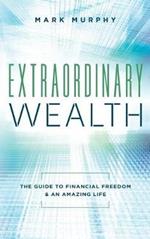Extraordinary Wealth: The Guide To Financial Freedom & An Amazing Life