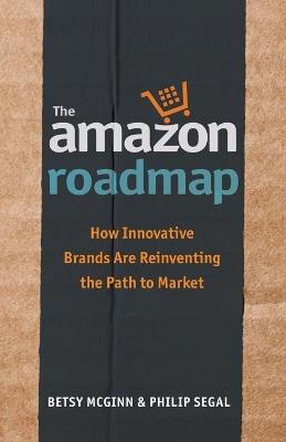 The Amazon Roadmap: How Innovative Brands are Reinventing the Path to Market - Betsy McGinn,Philip Segal - cover