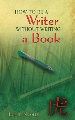 How to Be a Writer Without Writing a Book - Lorrie Nicoles - cover