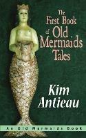 The First Book of Old Mermaids Tales - Kim Antieau - cover