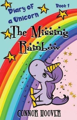 The Missing Rainbow: A Diary of a Unicorn Adventure - Connor Hoover - cover