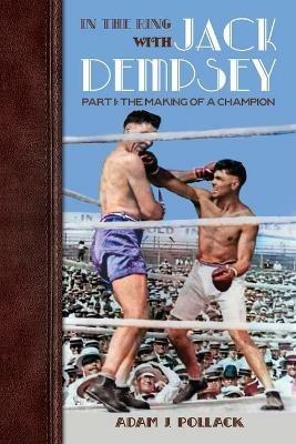 In the Ring With Jack Dempsey - Part I: The Making of a Champion - Adam J Pollack - cover