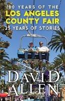 100 Years of the Los Angeles County Fair, 25 Years of Stories - David Allen - cover