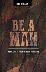 Be a Man: A Real Look at Real Issues Facing Real Men