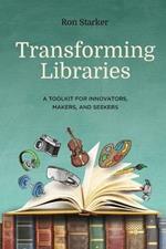 Transforming Libraries: A Toolkit for Innovators, Makers, and Seekers