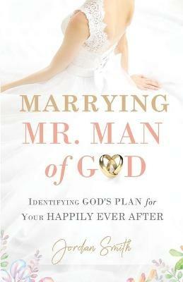 Marrying Mr. Man of God: Identifying God's Plan for Your Happy Ever After - Jordan Smith - cover