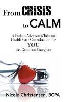 Libro in inglese From Crisis to Calm: A Patient Advocate's Take on Health Care Coordination for YOU the Common Caregiver  - Nicole Christensen