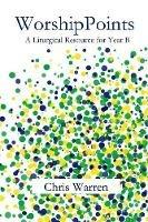 WorshipPoints: A Liturgical Resource for Year B - Chris Warren - cover