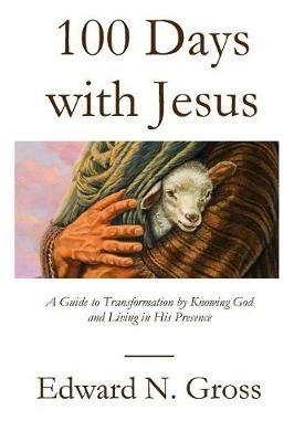 100 Days with Jesus: A Guide to Transformation by Knowing God and Living in His Presence - Edward N Gross - cover