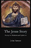 The Jesus Story: Musing for Meditation and Application - John Sawyer - cover