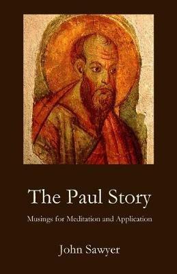 The Paul Story: Musings for Meditation and Application - John Sawyer - cover