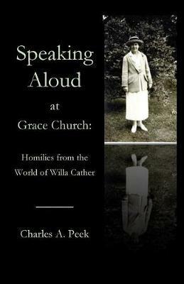 Speaking Aloud at Grace Church: Homilies from the World of Willa Cather - Charles a Peek - cover