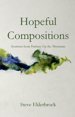 Hopeful Compositions: Sermons from Partway Up the Mountain - Steve Elderbrock - cover