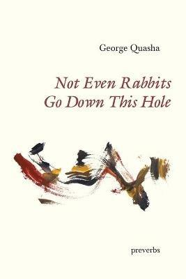 Not Even Rabbits Go Down This Hole: preverbs - George Quasha - cover