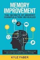 Memory Improvement - The Secrets of Memory Manipulation Revealed: Retrain Your Brain to Improve Your Memory and Discover Your Unlimited Memory Potential: Memory and Learning Exercises to Remember More - Kyle Faber - cover