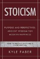 Stoicism - Purpose and Perspectives: Ancient Wisdom for Modern Happiness: How to Practice Stoicism in Your Daily Life