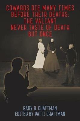 Cowards Die Many Times Before Their Deaths; The Valiant Never Taste of Death But Once - Gary D Chattman - cover