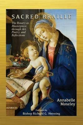 Sacred Braille: The Rosary as Masterpiece through Art, Poetry, and Reflection - Annabelle Moseley - cover