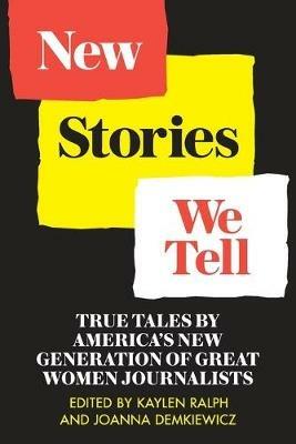 New Stories We Tell: True Tales By America's New Generation of Great Women Journalists - cover