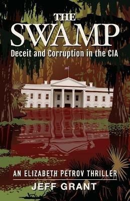 The Swamp: Deceit and Corruption in the CIA - Jeff Grant - cover
