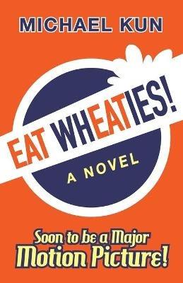 Eat Wheaties!: A Wry Novel of Celebrity, Fandom and Breakfast Cereal - Michael Kun - cover