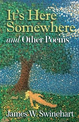 It's Here Somewhere and Other Poems - James W Swinehart - cover