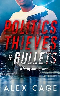 Politics Thieves & Bullets: A Leroy Silver Adventure - Alex Cage - cover