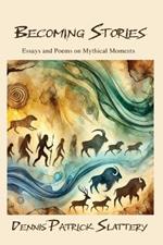 Becoming Stories: Essays and Poems on Mythic Moments