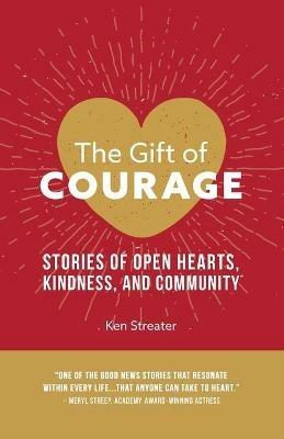 The Gift of Courage: Stories of Open Hearts, Kindness, and Community - Ken Streater - cover