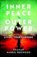 Inner Peace, Outer Power: A Shamanic Guide to Living Your Purpose