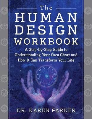 The Human Design Workbook: A Step by Step Guide to Understanding Your Own Chart and How it Can Transform Your Life - Karen Parker - cover