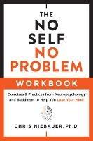 The No Self, No Problem Workbook: Exercises & Practices from Neuropsychology and Buddhism to Help You Lose Your Mind - Chris Niebauer - cover