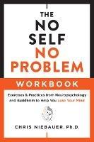 The No Self, No Problem Workbook: Exercises & Practices from Neuropsychology and Buddhism to Help You Lose Your Mind