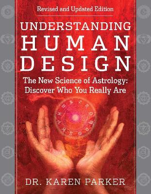 Understanding Human Design: The New Science of Astrology: Discover Who You Really Are (Revised and Updated Edition) - Karen Parker - cover