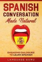 Spanish Conversation Made Natural: Engaging Dialogues to Learn Spani - Language Guru - cover