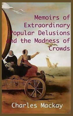 MEMOIRS OF EXTRAORDINARY POPULAR DELUSIONS AND THE Madness of Crowds.: Unabridged and Illustrated Edition - Charles MacKay - cover