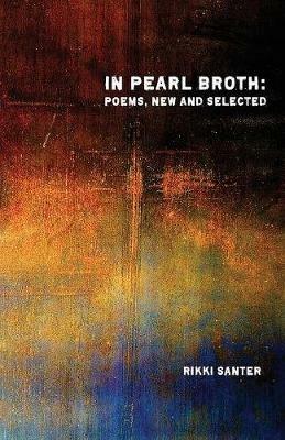 In Pearl Broth: Poems New and Selected - Rikki Santer - cover