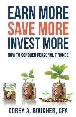 Earn More Save More Invest More: How to Conquer Personal Finance - Corey Boucher - cover