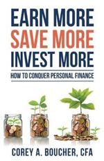 Earn More Save More Invest More: How to Conquer Personal Finance