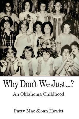 Why Don't We Just...?: An Oklahoma Childhood - Patty Mac Sloan Hewitt - cover